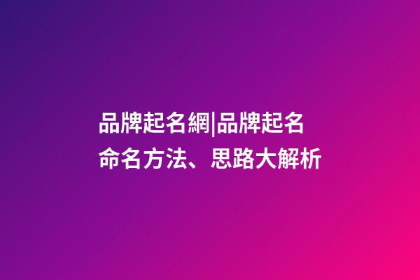 品牌起名網|品牌起名命名方法、思路大解析-第1張-商標起名-玄機派